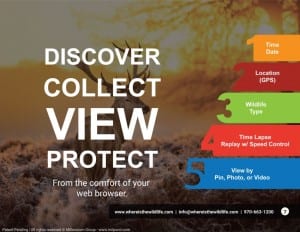 Discover collect view protect from the comfort of your web browser. 1, time date. 2 location (GPS). 3 wildlife, type. 4 Time lapse, replay with speed control. 5 view by pin, photo, or video. www.whereisthewildlife.com, info@whereisthewildlife.com, 970-663-1200.